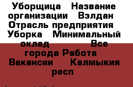 Уборщица › Название организации ­ Вэлдан › Отрасль предприятия ­ Уборка › Минимальный оклад ­ 24 000 - Все города Работа » Вакансии   . Калмыкия респ.